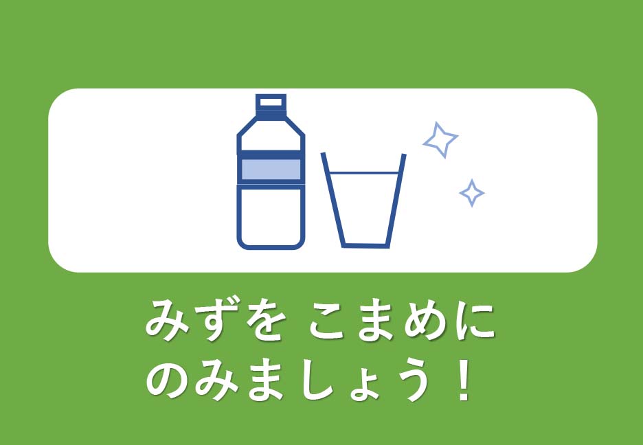 みずをこまめにのみましょう！
